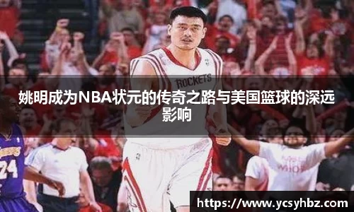 姚明成为NBA状元的传奇之路与美国篮球的深远影响
