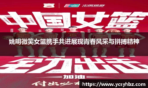姚明微笑女篮携手共进展现青春风采与拼搏精神