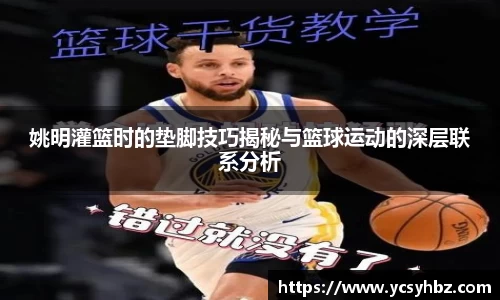 姚明灌篮时的垫脚技巧揭秘与篮球运动的深层联系分析