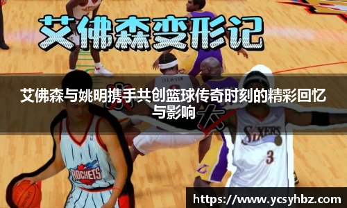 艾佛森与姚明携手共创篮球传奇时刻的精彩回忆与影响