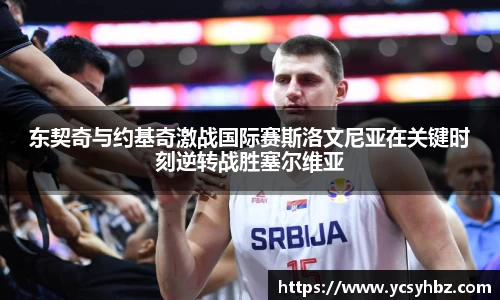 东契奇与约基奇激战国际赛斯洛文尼亚在关键时刻逆转战胜塞尔维亚