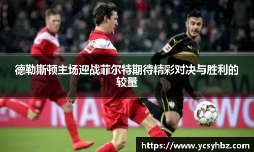 德勒斯顿主场迎战菲尔特期待精彩对决与胜利的较量