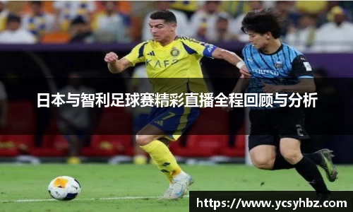 日本与智利足球赛精彩直播全程回顾与分析
