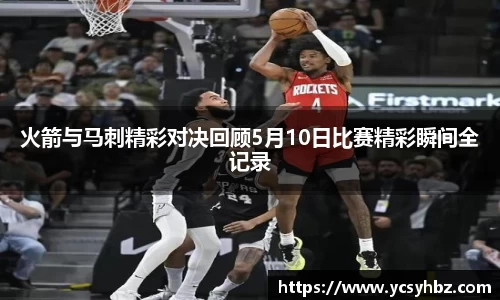 火箭与马刺精彩对决回顾5月10日比赛精彩瞬间全记录