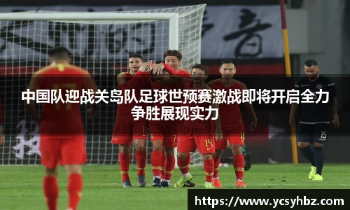 中国队迎战关岛队足球世预赛激战即将开启全力争胜展现实力