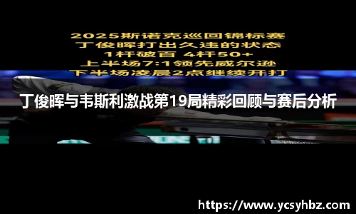 丁俊晖与韦斯利激战第19局精彩回顾与赛后分析