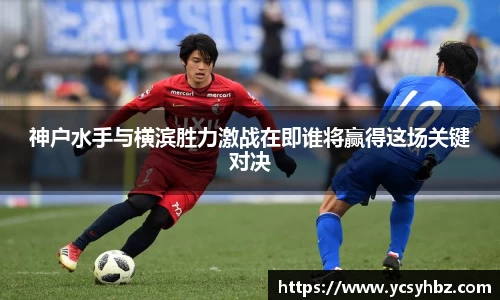 神户水手与横滨胜力激战在即谁将赢得这场关键对决