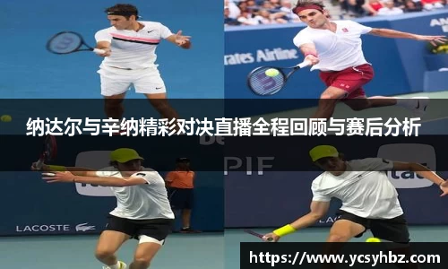 纳达尔与辛纳精彩对决直播全程回顾与赛后分析