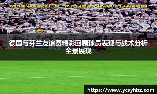 德国与芬兰友谊赛精彩回顾球员表现与战术分析全景展现
