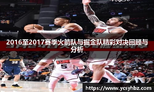 2016至2017赛季火箭队与掘金队精彩对决回顾与分析